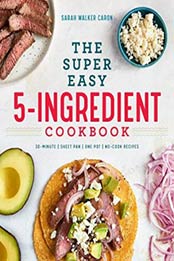 The Super Easy 5-Ingredient Cookbook by Sarah Walker Caron [164152152X, Format: EPUB]