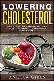 Lowering Cholesterol: Simple Lifestyle Changes to Lower Cholesterol Naturally and Prevent Heart Disease by Angela Gibbs [1724629247, Format: EPUB]