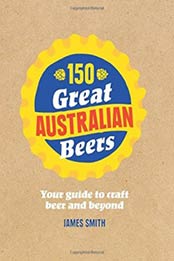 150 Great Australian Beers: Your Guide to Craft Beer and Beyond by James Smith [1742708226, Format: EPUB]