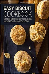 Easy Biscuit Cookbook: A Biscuit Book Filled with Delicious Biscuit Recipes and Biscuit Ideas (2nd Edition) by BookSumo Press [1793443092, Format: PDF]