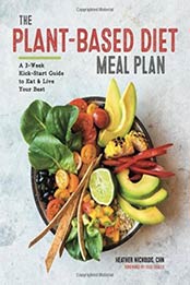 The Plant-Based Diet Meal Plan: A 3-Week Kickstart Guide to Eat & Live Your Best by Heather Nicholds [1939754569, Format: EPUB]
