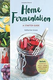 Home Fermentation: A Starter Guide by Katherine Green [1942411219, Format: EPUB]