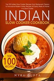 Indian Slow Cooker Cookbook: Top 100 Indian Slow Cooker Recipes from Restaurant Classics to Innovative Modern Indian Recipes All Easily Made At Home in a Slow Cooker by Myra Gupta [1973371316, Format: EPUB]