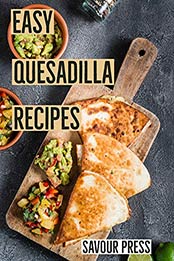 Easy Quesadilla Recipes!: An easy and delicious Quesadilla Cookbook by Savour Press [B07MCLVYRP, Format: AZW3]