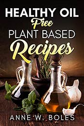 Plant Based Healthy Oil-Free Recipes: Beginner’s Cookbook to Healthy Plant-Based Eating by Anne W Boles [B07MKVBGNK, Format: EPUB]