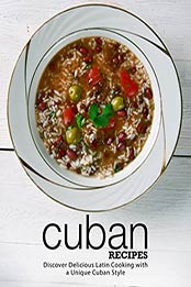 Cuban Recipes: Discover Delicious Latin Cooking with a Unique Cuban Style (2nd Edition) [Print Replica] by BookSumo Press [B07ML25J9V, Format: PDF]