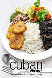 Cuban Cuisine: Delicious Cuban Food Prepared Simply (2nd Edition) by BookSumo Press [B07MP9FYY1, Format: PDF]