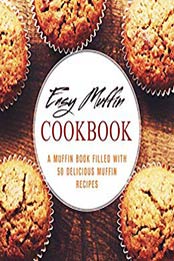 Easy Muffin Cookbook: A Muffin Book Filled With 50 Delicious Muffin Recipes (2nd Edition) by BookSumo Press [B07MQN683Y, Format: PDF]