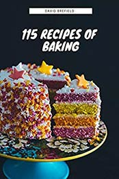 115 recipes of baking: The most delicious baking recipes. Cakes, cookies and other desserts. Easy to prepare (A series of cookbooks Book 14) by David Brefield [B07MYC3B72, Format: AZW3]