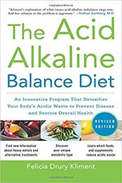 The Acid Alkaline Balance Diet, Second Edition: An Innovative Program that Detoxifies Your Body's Acidic Waste to Prevent Disease and Restore Overall Health by Felicia Drury Kliment [0071703373, Format: EPUB]