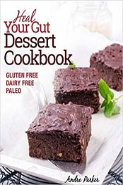 Heal Your Gut, Dessert Cookbook: Delicious and Nourishing Gluten Free, Dairy Free & Paleo Dessert Recipes Low in Natural Sugar by Andre Parker [0648165744, Format: EPUB]