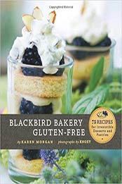 Blackbird Bakery Gluten-Free: 75 Recipes for Irresistible Gluten-Free Desserts and Pastries by Karen Morgan [0811873315, Format: PDF]