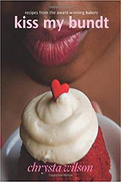 Kiss My Bundt: Recipes from the Award-Winning Bakery by Chrysta Wilson [0977412024, Format: EPUB]
