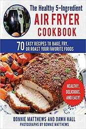 The Healthy 5-Ingredient Air Fryer Cookbook: 70 Easy Recipes to Bake, Fry, or Roast Your Favorite Foods by Bonnie Matthews, Dawn Hall [1510741593, Format: EPUB]