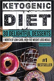 Ketogenic Diet: 30 Delightful Desserts: 1 Month of Low Carb, High Fat Weight Loss Meals by Recipes365 Cookbooks [1537041088, Format: EPUB]