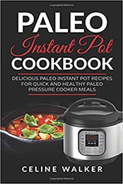 Paleo Instant Pot Cookbook: Delicious Paleo Instant Pot Recipes for Quick and Healthy Paleo Pressure Cooker Meals by Celine Walker [1544869991, Format: EPUB]