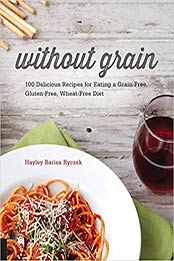 Without Grain: 100 Delicious Recipes for Eating a Grain-Free, Gluten-Free, Wheat-Free Diet by Hayley Barisa Ryczek [1592336965, Format: PDF]