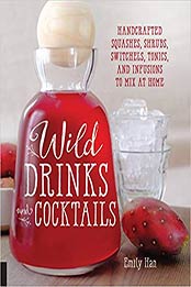 Wild Drinks & Cocktails: Handcrafted Squashes, Shrubs, Switchels, Tonics, and Infusions to Mix at Home by Emily Han [1592337074, Format: EPUB]