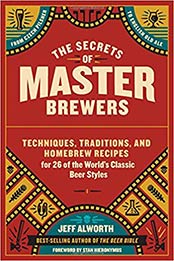The Secrets of Master Brewers: Techniques, Traditions, and Homebrew Recipes for 26 of the World’s Classic Beer Styles, from Czech Pilsner to English Old Ale by Jeff Alworth [1612126545, Format: EPUB]