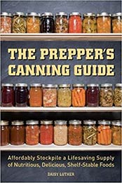 The Prepper's Canning Guide: Affordably Stockpile a Lifesaving Supply of Nutritious, Delicious, Shelf-Stable Foods by Daisy Luther [1612436641, Format: EPUB]