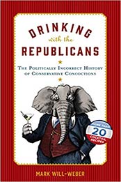 Drinking with the Republicans: The Politically Incorrect History of Conservative Concoctions by Mark Will-Weber [1621574822, Format: PDF]