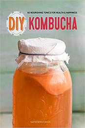 DIY Kombucha: 60 Nourishing Homemade Tonics for Health and Happiness by Rockridge Press [1623154758, Format: EPUB]