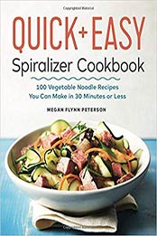 The Quick & Easy Spiralizer Cookbook: 100 Vegetable Noodle Recipes You Can Make in 30 Minutes or Less by Megan Flynn Peterson [1641520159, Format: EPUB]