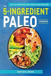 The 5-Ingredient Paleo Cookbook: 100+ Easy Recipes for Busy People on a Paleo Diet by Genevieve Jerome [1641521112, Format: EPUB]