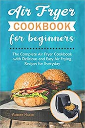Air Fryer Cookbook for Beginners: The Complete Air Fryer Cookbook with Delicious and Easy Air Frying Recipes for Everyday (volume 1) by Robert Miller [1729028780, Format: EPUB]