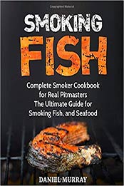 Smoking Fish: Complete Smoker Cookbook for Real Pitmasters, The Ultimate Guide for Smoking Fish, and Seafood by Daniel Murray [172923870X, Format: EPUB]
