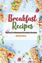 Breakfast Recipes: The Best of Wholegrain Breakfast Recipes by Martha Stone [1791307965, Format: EPUB]