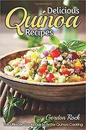 Delicious Quinoa Recipes: The Ultimate Cookbook to Better Quinoa Cooking by Gordon Rock [1795882301, Format: EPUB]