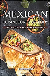 Mexican Cuisine for Everybody: Easy and Delicious Mexican Recipes by Daniel Humphreys [1796423971, Format: EPUB]