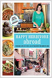 Happy Herbivore Abroad: A Travelogue and Over 135 Fat-Free and Low-Fat Vegan Recipes from Around the World by Lindsay S. Nixon [1937856046, Format: EPUB]