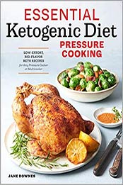 Essential Ketogenic Diet Pressure Cooking: Low-Effort, Big-Flavor Keto Recipes for Any Pressure Cooker or Multicooker by Jane Downes [1939754402, Format: EPUB]