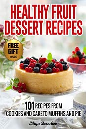 Healthy Fruit Dessert Recipes: 101 Recipes from Cookies and Cake to Muffins and Pie (Healthy & Easy Recipes Book 1) by Liliya Borochov [B00H75H1TO, Format: EPUB]