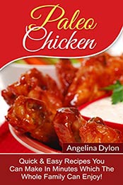 Paleo Chicken: Quick & Easy Recipes You Can Make In Minutes Which The Whole Family Can Enjoy! by Angelina Dylon [B00SF5HHLW, Format: EPUB]