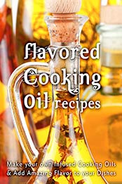 Flavored Cooking Oil Recipes: Make your own Infused Cooking Oils & Add Amazing Flavors to your Dishes (Recipe Top 50s Book 124) by Julie Hatfield [B01ANXHYY8, Format: AZW3]