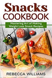 Snacks Cookbook: Mastering Art of Making Weight Loss Snack Recipes Kindle Edition by Rebecca Williams [B01J9NBIF4, Format: EPUB]