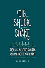 Dig • Shuck • Shake: Fish & Seafood Recipes from the Pacific Northwest by John Nelson [B01N9TH43I, Format: AZW3]