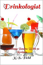 Drinkologist: Mixology Basics With 50 Recipes by K.B. Field [B06W9KM7M7, Format: EPUB]