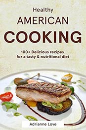 Healthy American Cooking: 100+ Delicious Recipes by Adrianne Love [B06XD3XJSZ, Format: EPUB]