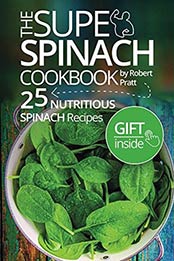 The Super Spinach Cookbook. 25 Nutritious Spinach Recipes: Full color (Superfoods for Best Health) by Robert Pratt [B06XJ4DZFC, Format: AZW3]