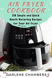 Air Fryer Cookbook: 150 Simple and Quick Mouth Watering Recipes For Your Air Fryer by Darlene Chambers [B06XNRMRZH, Format: EPUB]
