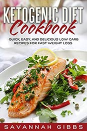 Ketogenic Diet Cookbook: Quick, Easy, and Delicious Low Carb Recipes for Fast Weight Loss by Savannah Gibbs [B06XNWK4QY, Format: EPUB]