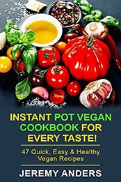 Instant Pot Vegan Cookbook for Every Taste!: 47 Quick, Easy & Healthy Vegan Recipes by Jeremy Anders [B06XPWVDH5, Format: EPUB]