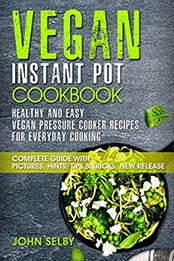 Vegan Instant Pot Cookbook - Healthy and Easy Vegan Pressure Cooker Recipes for Everyday Cooking: ( Vegan Instant Pot Cookbook for Two, Vegan Instant Pot Recipes, Vegan Pressure Cooker Cookbook) by John Selby [B06XQ2CM2H, Format: EPUB]
