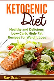 Ketogenic Diet: Healthy and Delicious Low-Carb, High-Fat Recipes for Weight Loss (Ketogenic, low-carb, high-fat, weight loss Book 1) by Kay Grant [B06XWDQJNF, Format: EPUB]