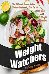 Weight Watchers: The Ultimate Smart Points Recipes Cookbook, Lose Fat The Smart Way With Weight Watchers by Anthony Young [B0768J772Q, Format: EPUB]