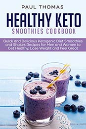 Healthy Keto Smoothies Cookbook: Quick and Delicious Ketogenic Diet Smoothies and Shakes Recipes for Men and Women to Get Healthy, Lose Weight and Feel Great by Paul Thomas [B07NKDTWPV, Format: EPUB]